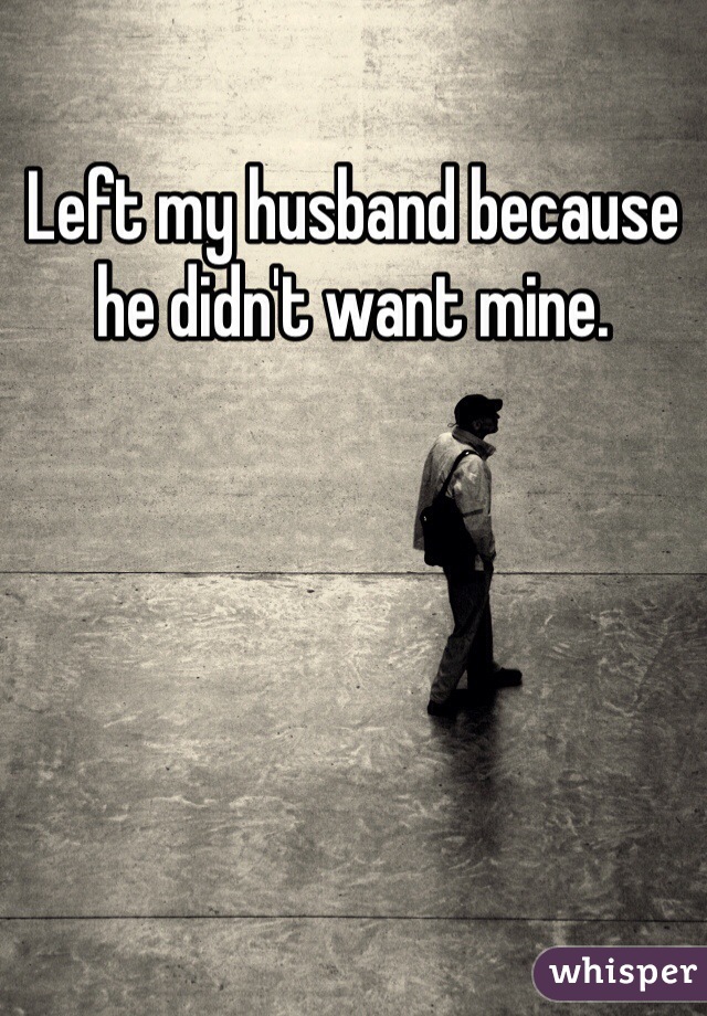 Left my husband because he didn't want mine. 