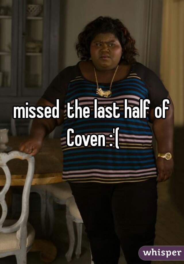 missed  the last half of Coven :'(