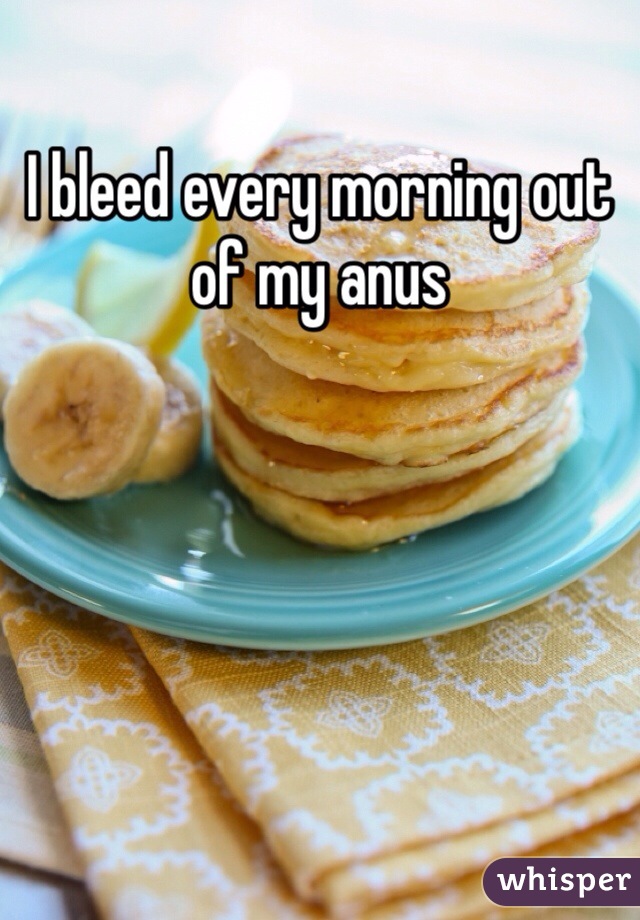 I bleed every morning out of my anus