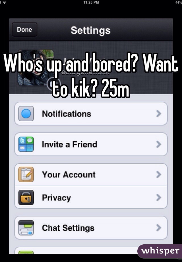 Who's up and bored? Want to kik? 25m