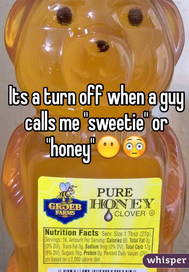 Its a turn off when a guy calls me "sweetie" or "honey"😶😳