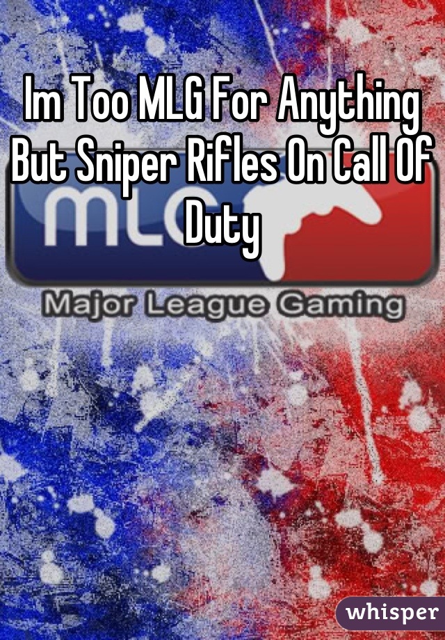 Im Too MLG For Anything But Sniper Rifles On Call Of Duty