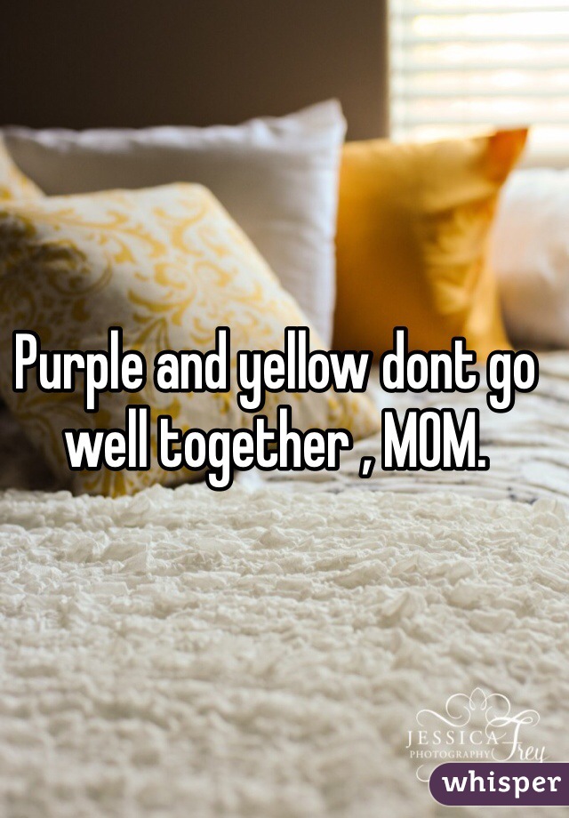 Purple and yellow dont go well together , MOM. 