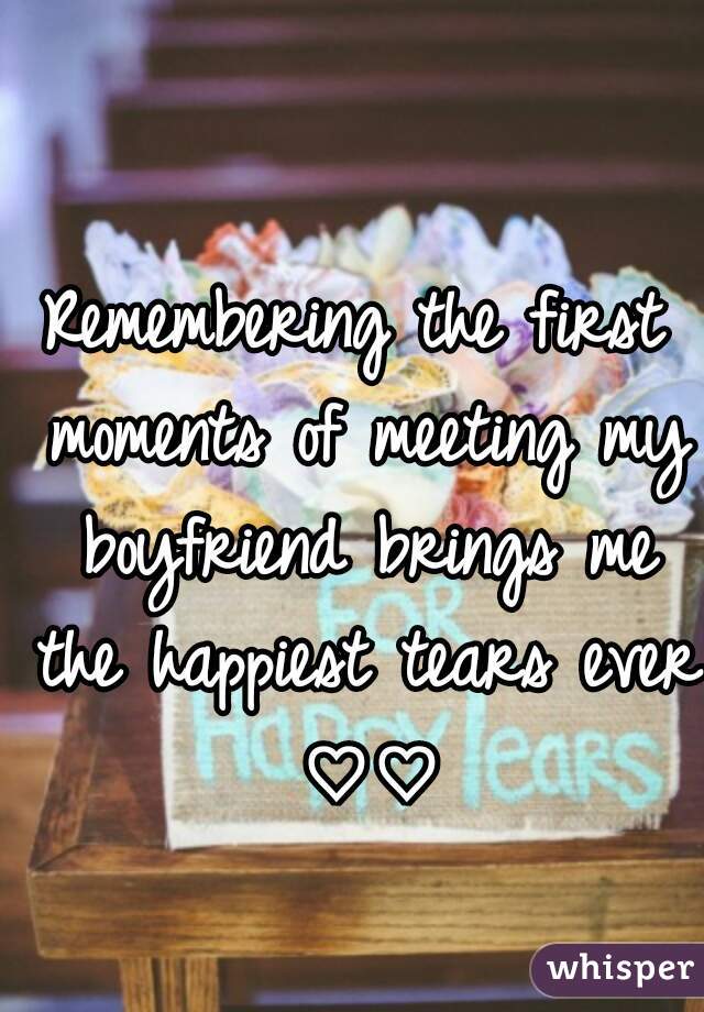 Remembering the first moments of meeting my boyfriend brings me the happiest tears ever ♡♡