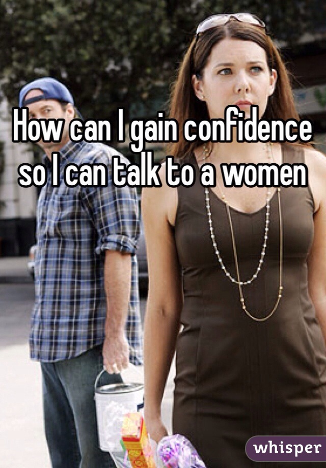 How can I gain confidence so I can talk to a women 