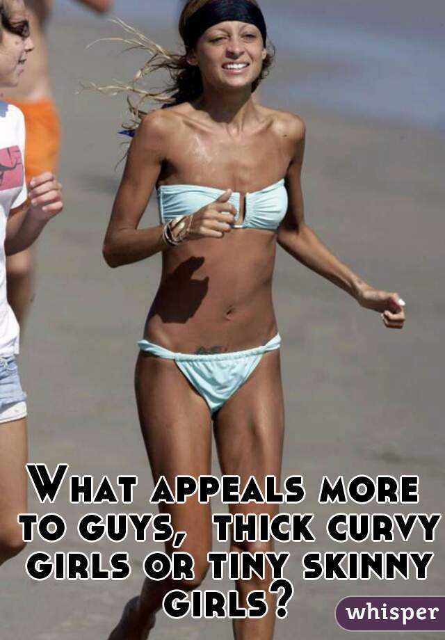 What appeals more to guys,  thick curvy girls or tiny skinny girls?