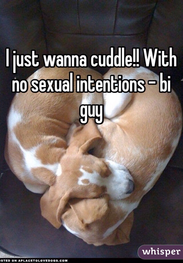 I just wanna cuddle!! With no sexual intentions - bi guy