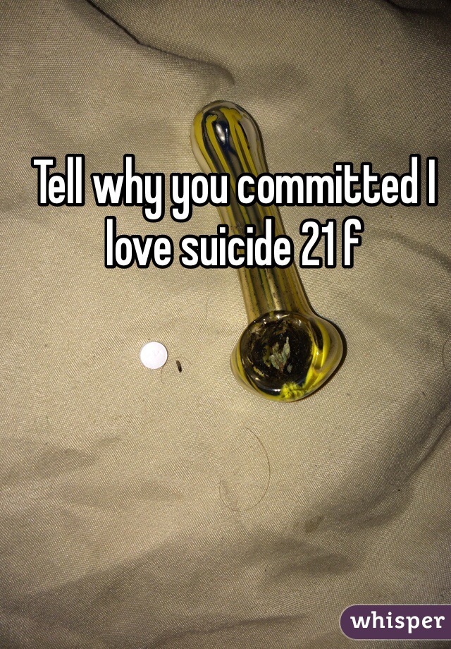 Tell why you committed I love suicide 21 f 