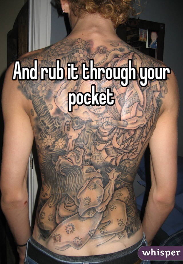 And rub it through your pocket