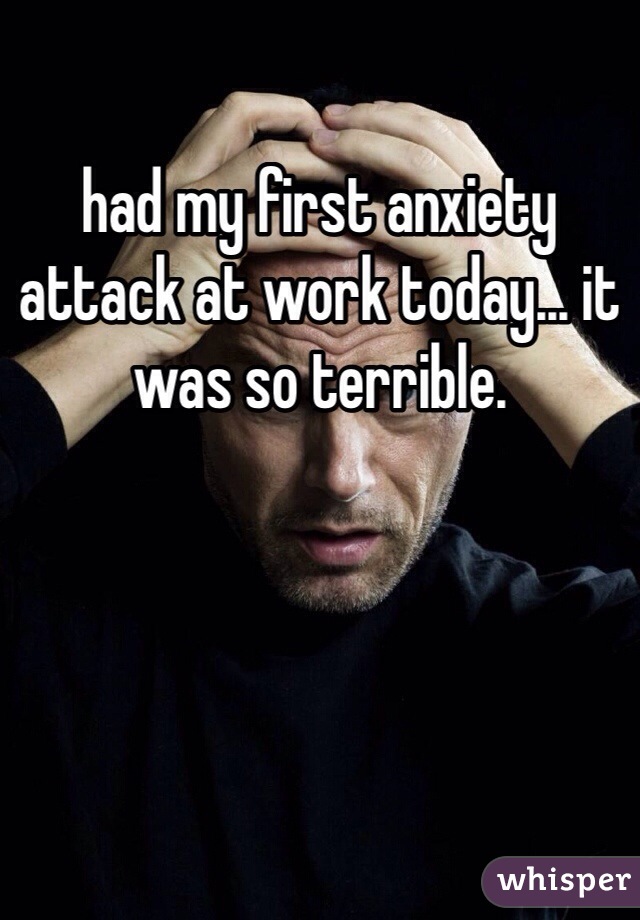 had my first anxiety attack at work today... it was so terrible. 