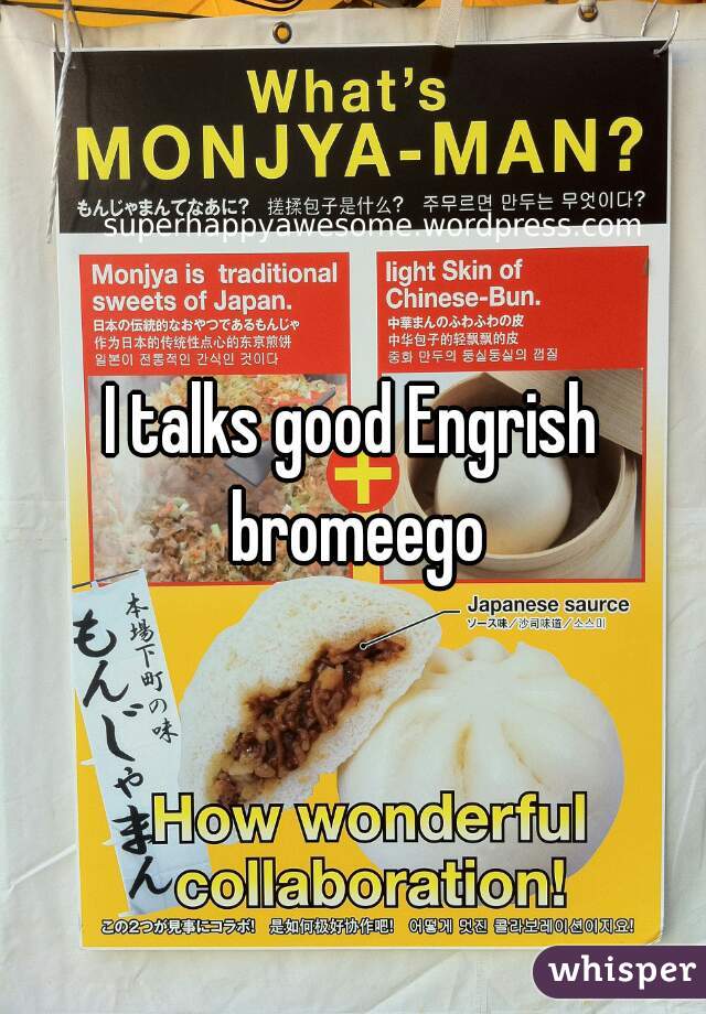 I talks good Engrish bromeego