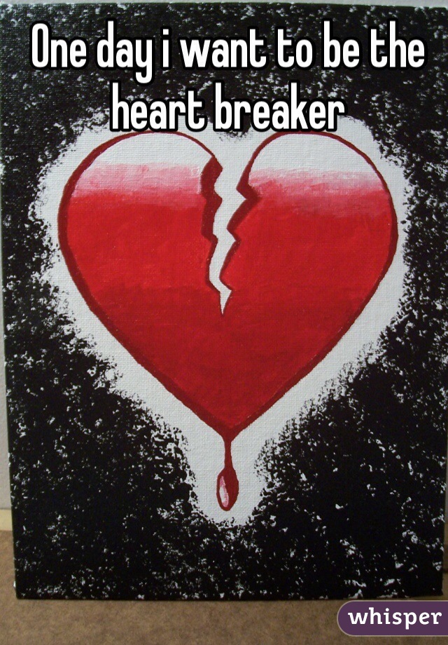 One day i want to be the heart breaker