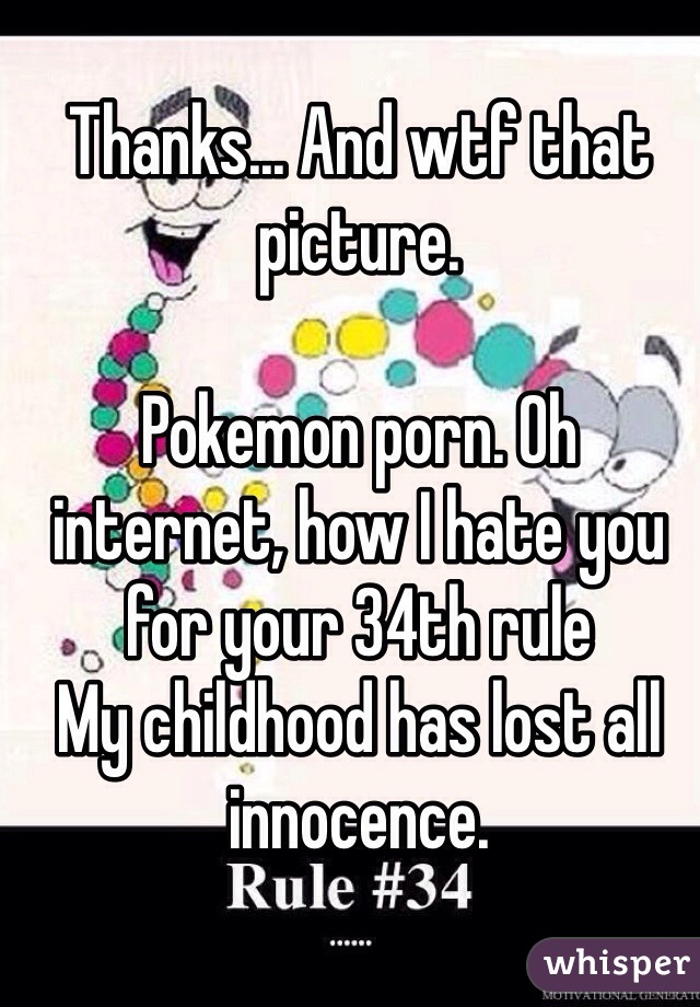 Thanks... And wtf that picture. 

Pokemon porn. Oh internet, how I hate you for your 34th rule
My childhood has lost all innocence.