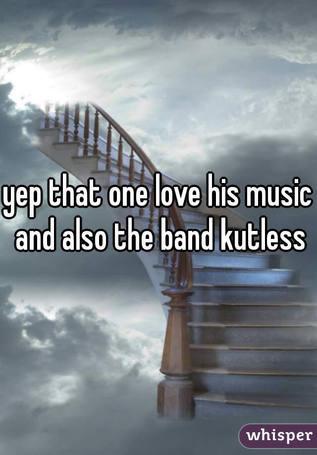 yep that one love his music and also the band kutless