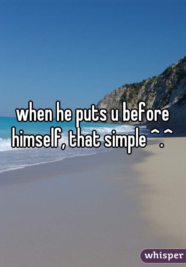 when he puts u before himself, that simple ^.^ 