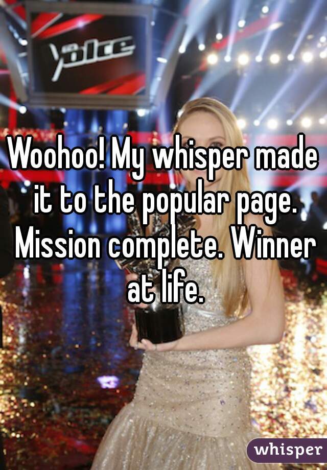 Woohoo! My whisper made it to the popular page. Mission complete. Winner at life.