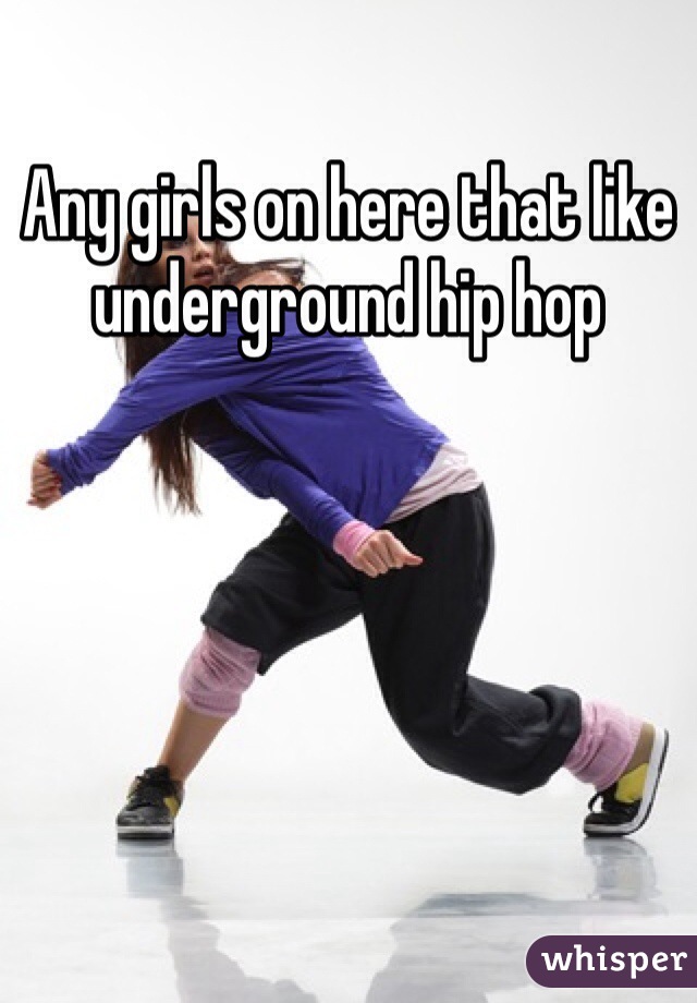 Any girls on here that like underground hip hop 