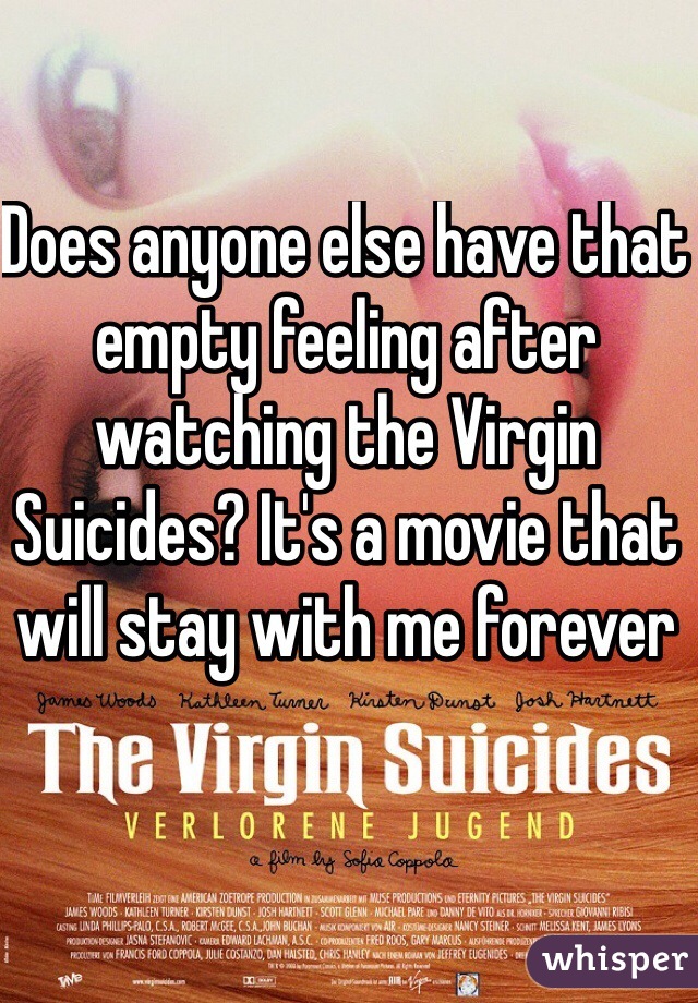 Does anyone else have that empty feeling after watching the Virgin Suicides? It's a movie that will stay with me forever