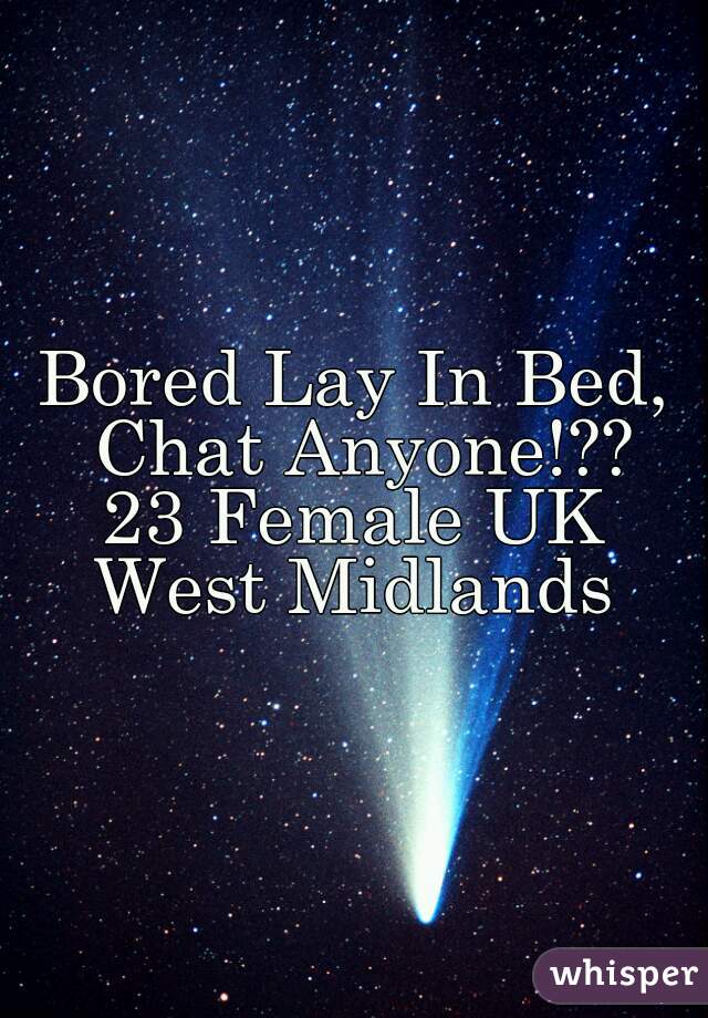 Bored Lay In Bed, Chat Anyone!??
23 Female UK
West Midlands