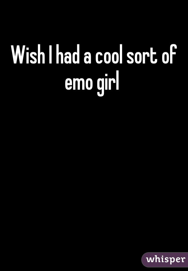 Wish I had a cool sort of emo girl 