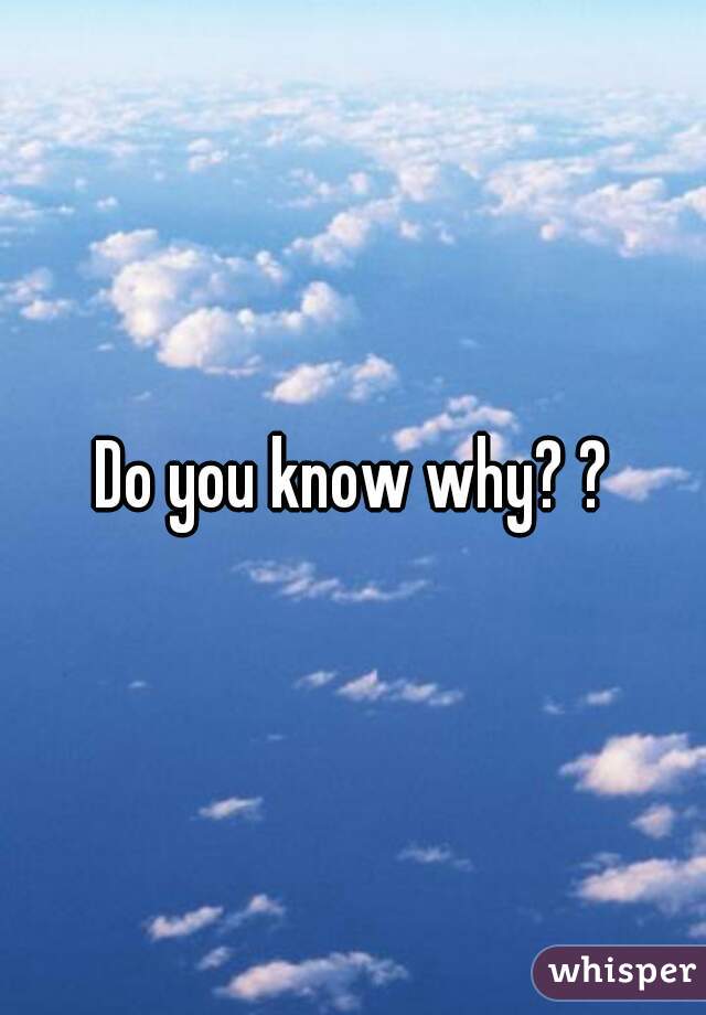 Do you know why? ?