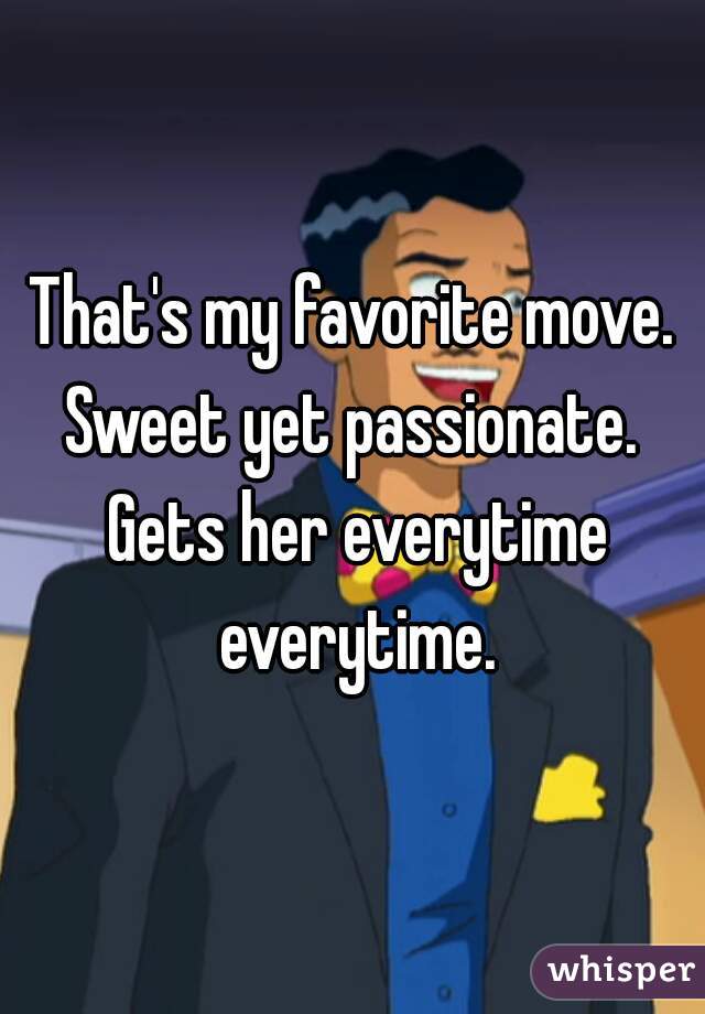 That's my favorite move. Sweet yet passionate.  Gets her everytime everytime.