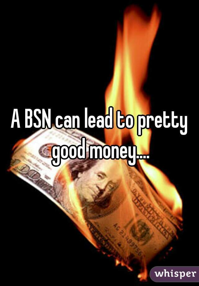 A BSN can lead to pretty good money....