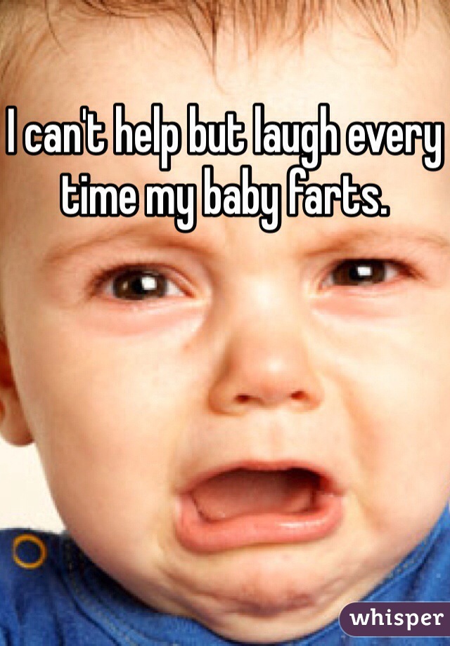 I can't help but laugh every time my baby farts. 