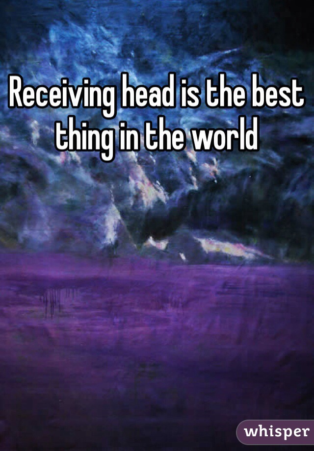 Receiving head is the best thing in the world 