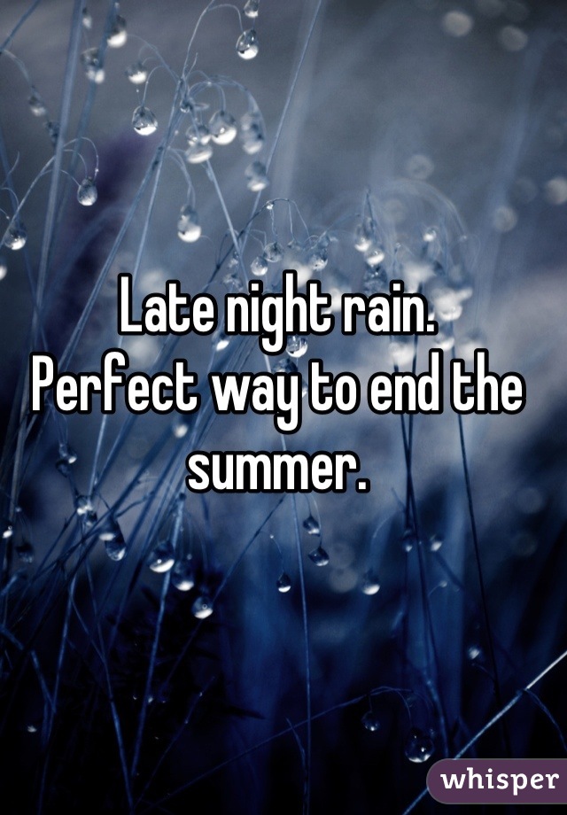 Late night rain.
Perfect way to end the summer.