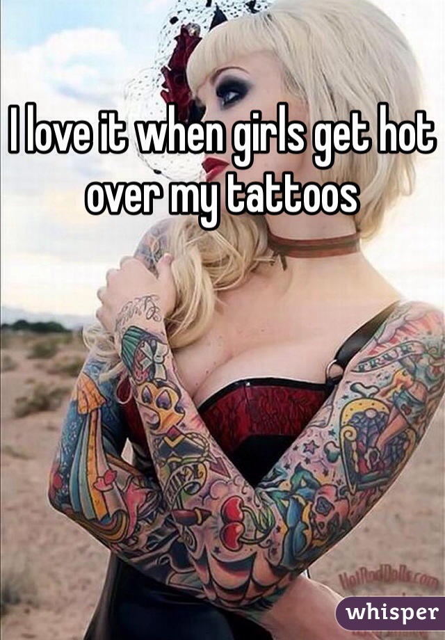 I love it when girls get hot over my tattoos