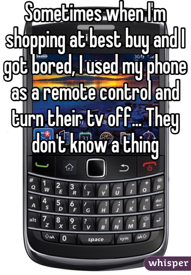 Sometimes when I'm shopping at best buy and I got bored, I used my phone as a remote control and turn their tv off... They don't know a thing 