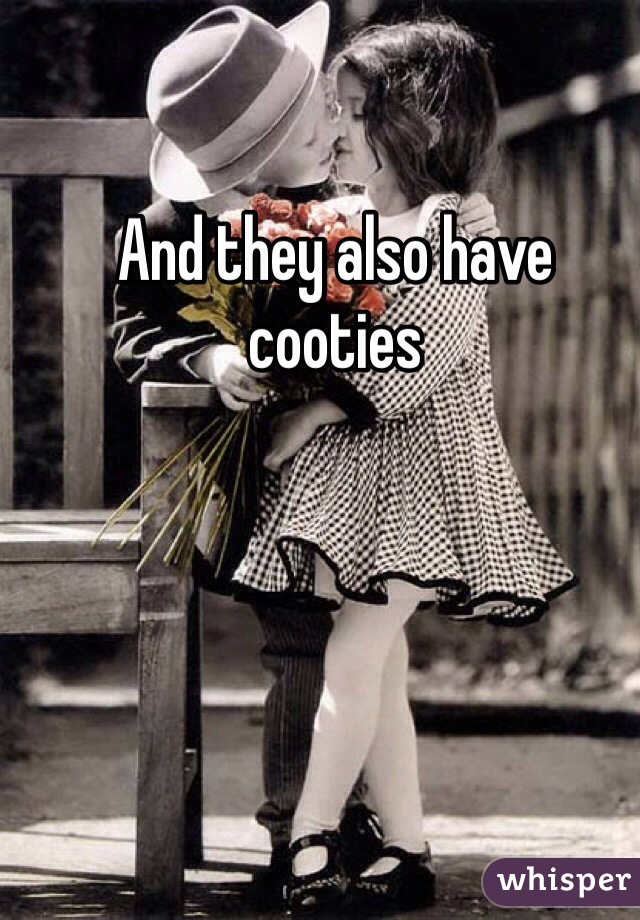 And they also have cooties 