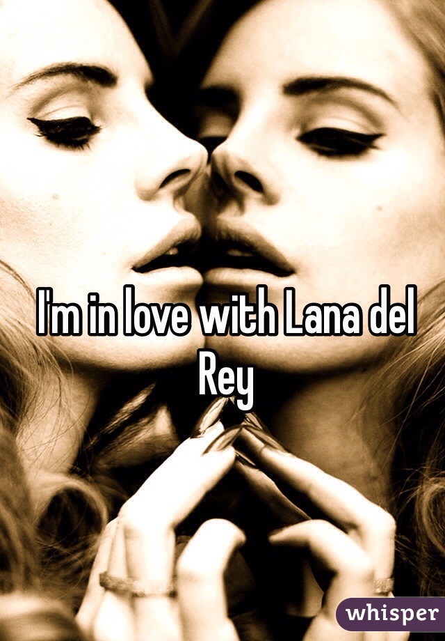 I'm in love with Lana del Rey 