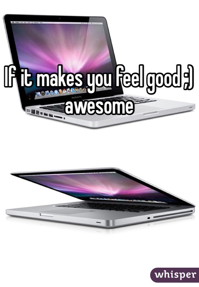 If it makes you feel good ;) awesome