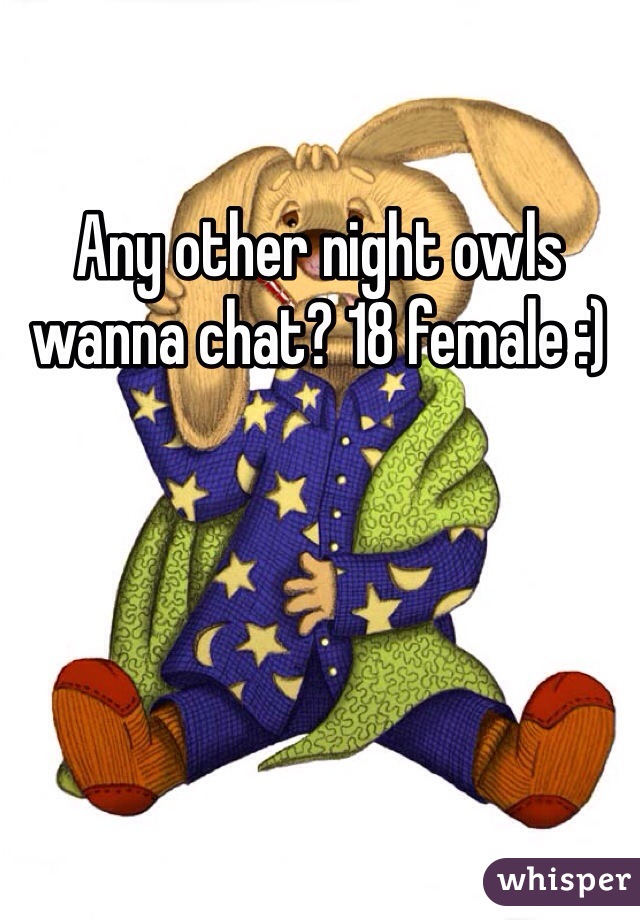 Any other night owls wanna chat? 18 female :) 