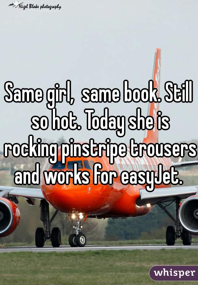 Same girl,  same book. Still so hot. Today she is rocking pinstripe trousers and works for easyJet. 