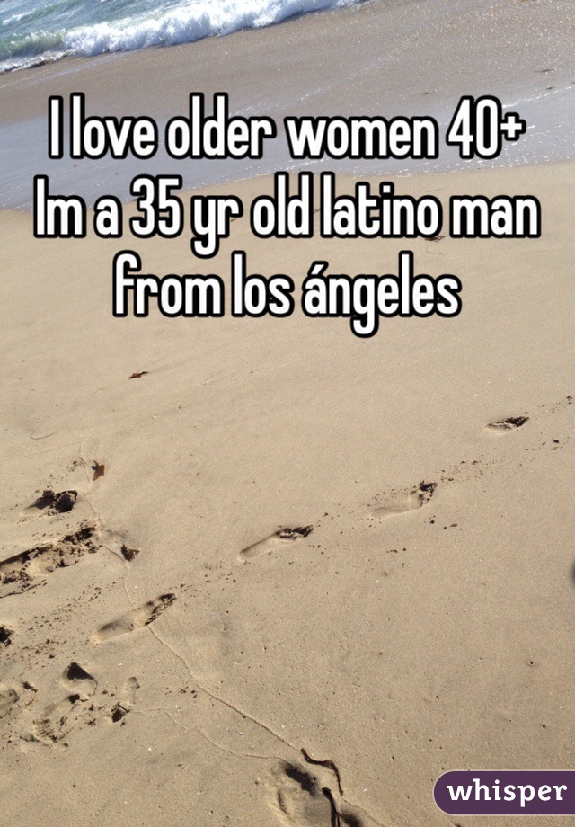 I love older women 40+
Im a 35 yr old latino man from los ángeles 