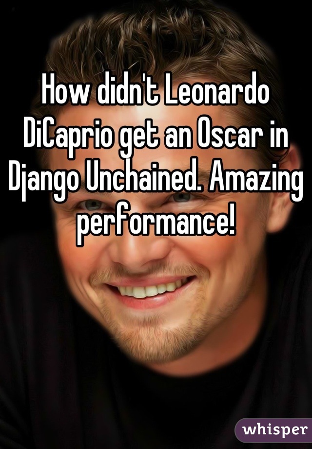 How didn't Leonardo DiCaprio get an Oscar in Django Unchained. Amazing performance!