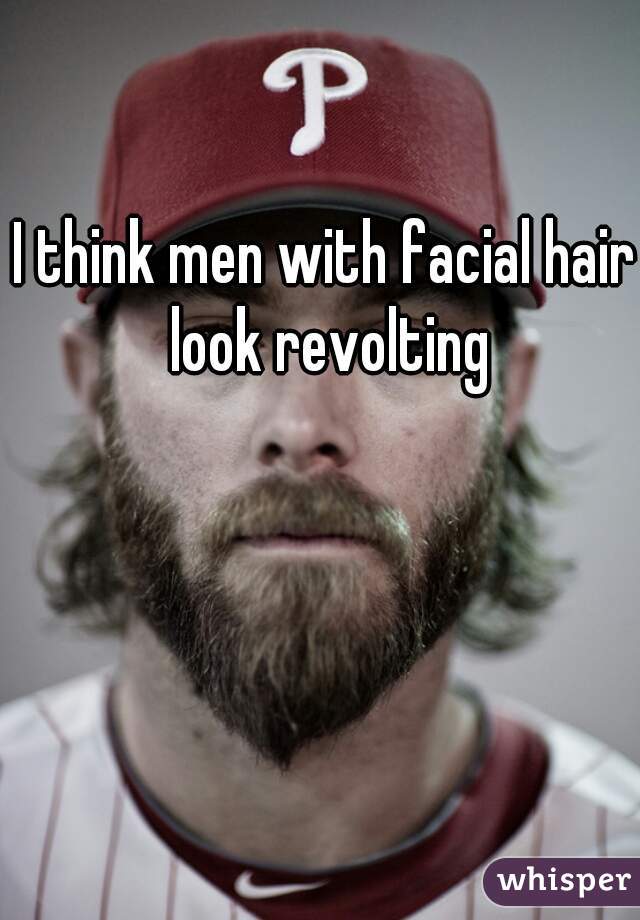 I think men with facial hair look revolting