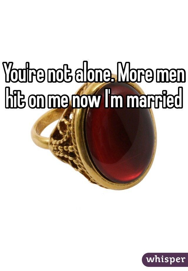 You're not alone. More men hit on me now I'm married 