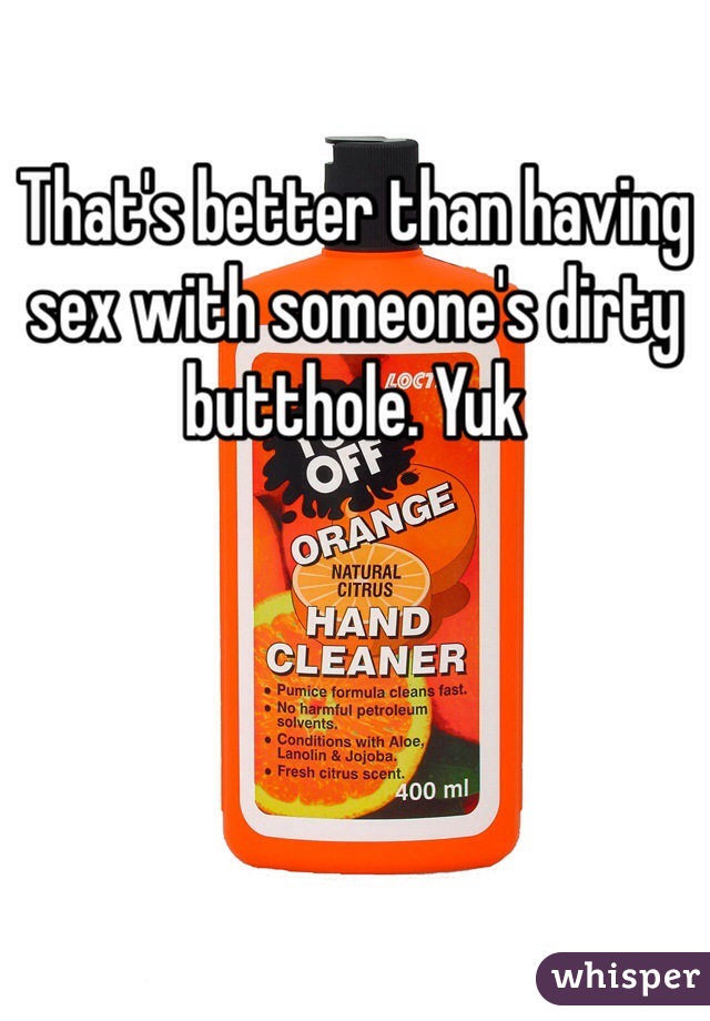 
That's better than having sex with someone's dirty butthole. Yuk