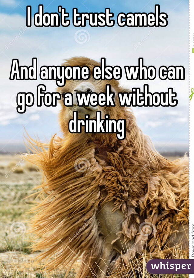 I don't trust camels 

And anyone else who can go for a week without drinking