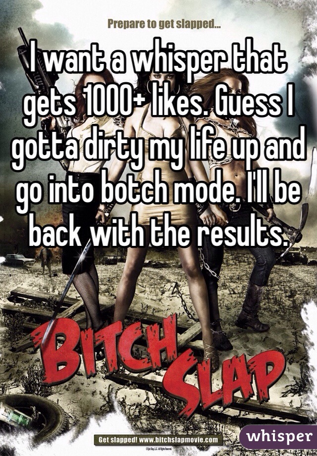 I want a whisper that gets 1000+ likes. Guess I gotta dirty my life up and go into botch mode. I'll be back with the results.