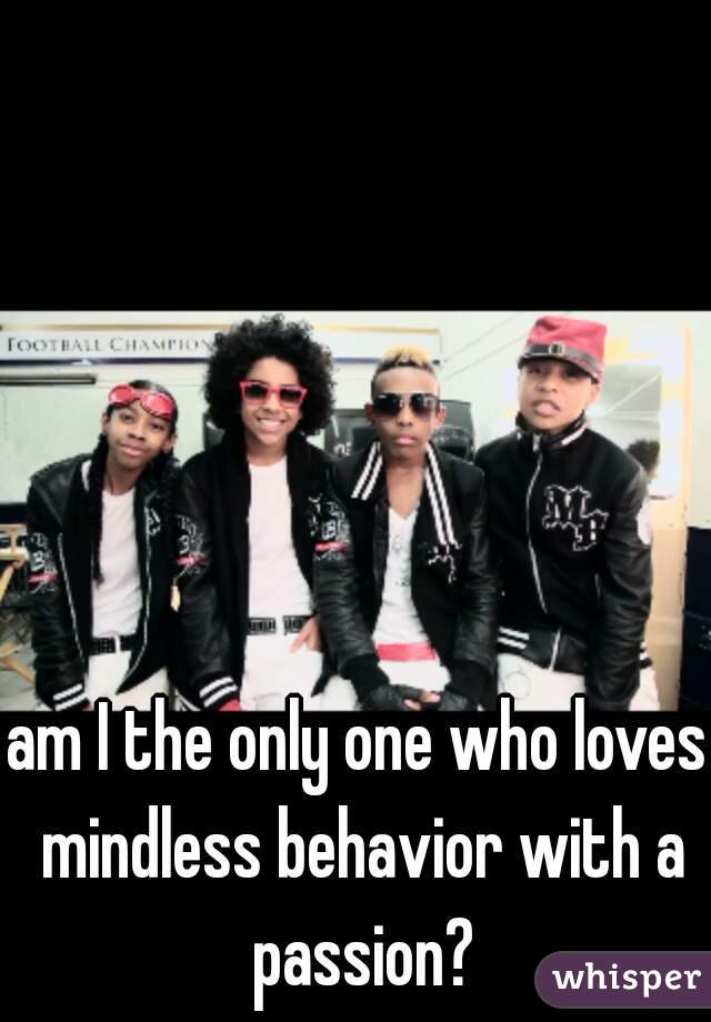 am I the only one who loves mindless behavior with a passion?