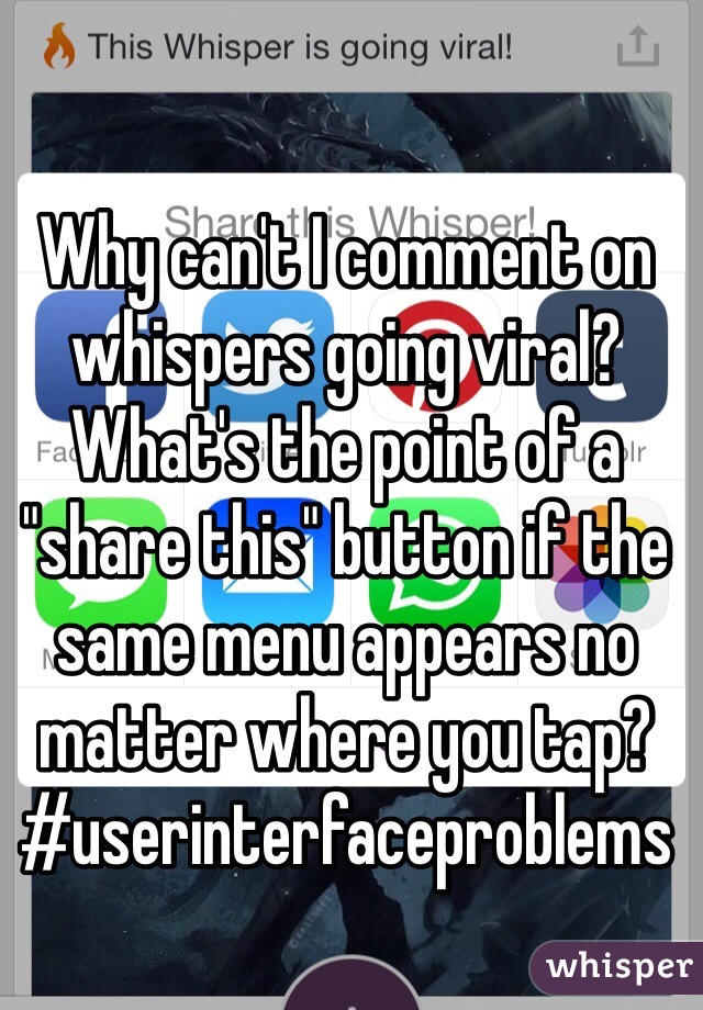 Why can't I comment on whispers going viral? What's the point of a "share this" button if the same menu appears no matter where you tap? #userinterfaceproblems