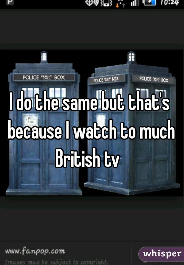 I do the same but that's because I watch to much British tv  