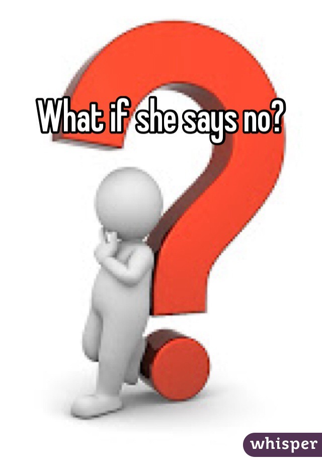 What if she says no?