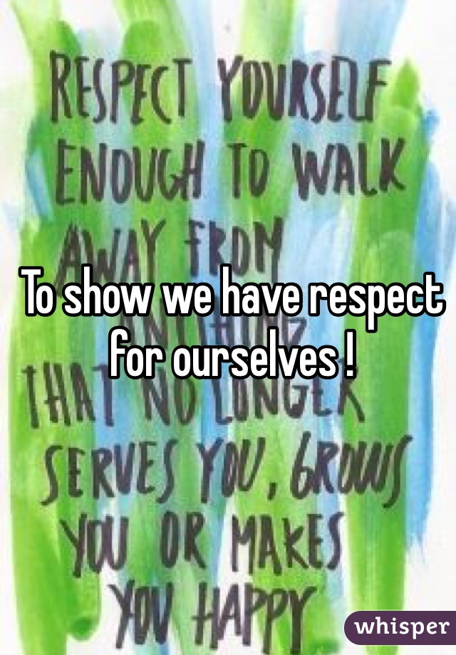 
To show we have respect for ourselves !