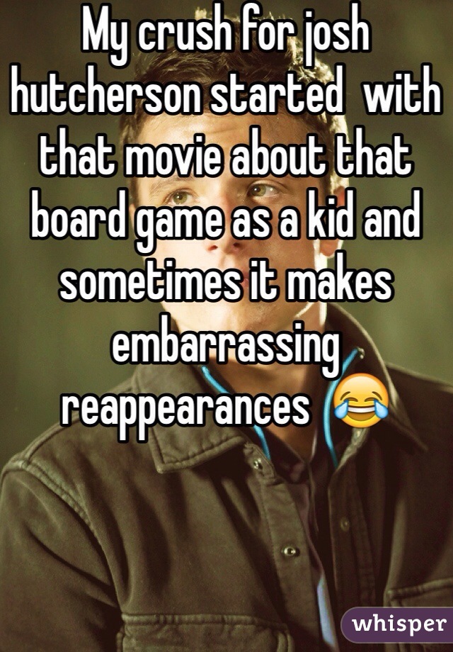 My crush for josh hutcherson started  with that movie about that board game as a kid and sometimes it makes embarrassing reappearances  😂